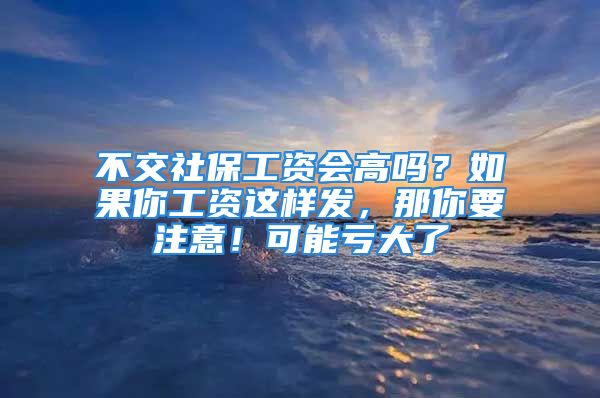 不交社保工资会高吗？如果你工资这样发，那你要注意！可能亏大了