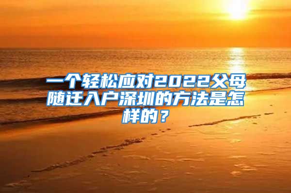 一个轻松应对2022父母随迁入户深圳的方法是怎样的？