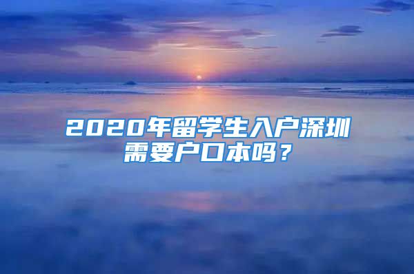 2020年留学生入户深圳需要户口本吗？