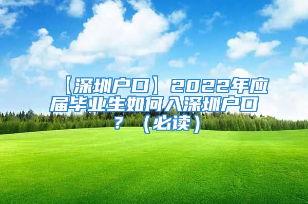 【深圳户口】2022年应届毕业生如何入深圳户口？（必读）