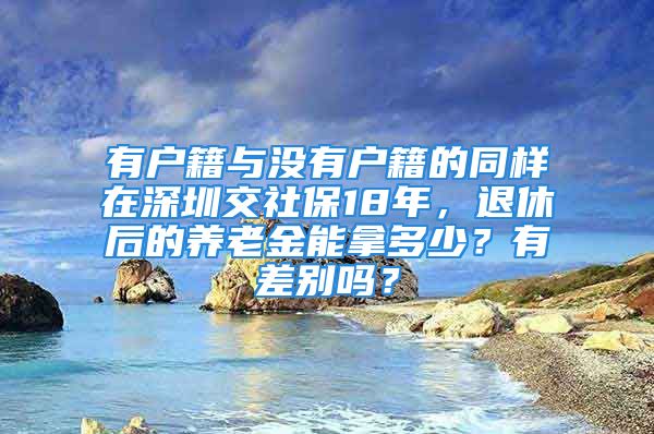 有户籍与没有户籍的同样在深圳交社保18年，退休后的养老金能拿多少？有差别吗？