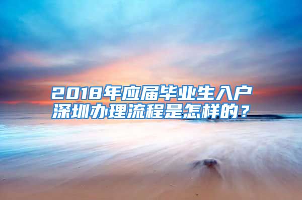 2018年应届毕业生入户深圳办理流程是怎样的？