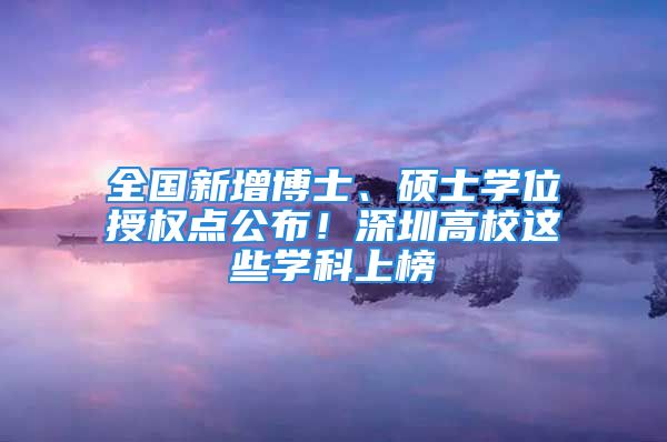 全国新增博士、硕士学位授权点公布！深圳高校这些学科上榜