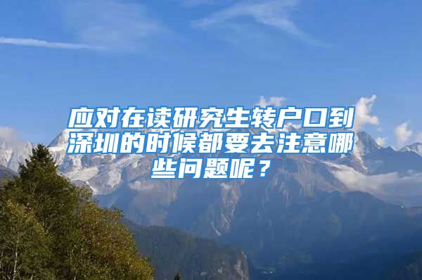 应对在读研究生转户口到深圳的时候都要去注意哪些问题呢？