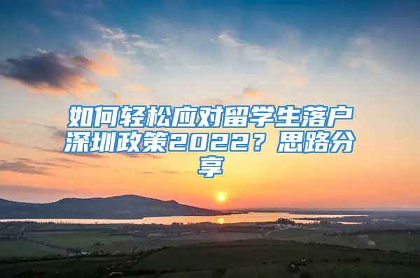 如何轻松应对留学生落户深圳政策2022？思路分享