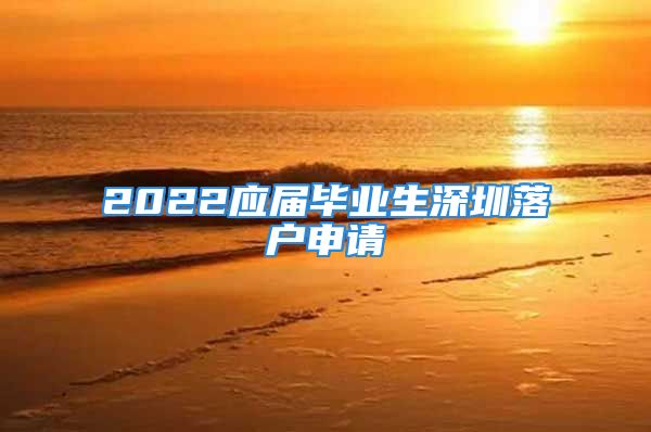 2022应届毕业生深圳落户申请