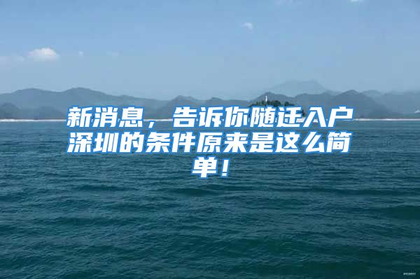 新消息，告诉你随迁入户深圳的条件原来是这么简单！