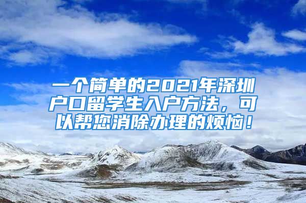 一个简单的2021年深圳户口留学生入户方法，可以帮您消除办理的烦恼！