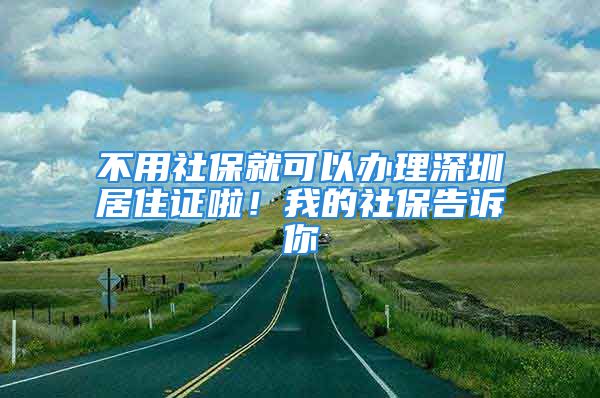 不用社保就可以办理深圳居住证啦！我的社保告诉你