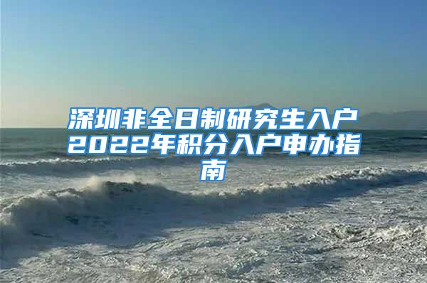 深圳非全日制研究生入户2022年积分入户申办指南