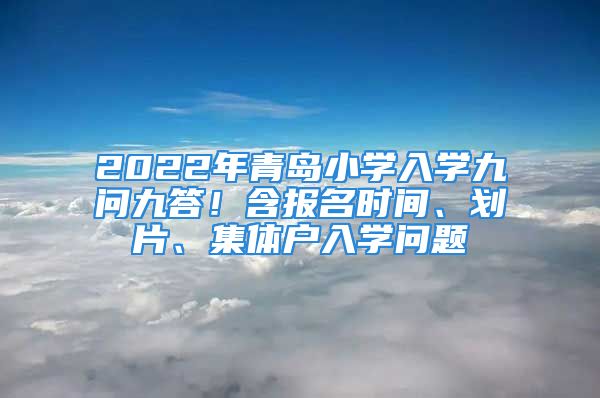 2022年青岛小学入学九问九答！含报名时间、划片、集体户入学问题