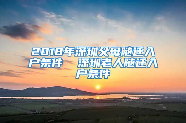 2018年深圳父母随迁入户条件  深圳老人随迁入户条件