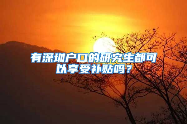 有深圳户口的研究生都可以享受补贴吗？