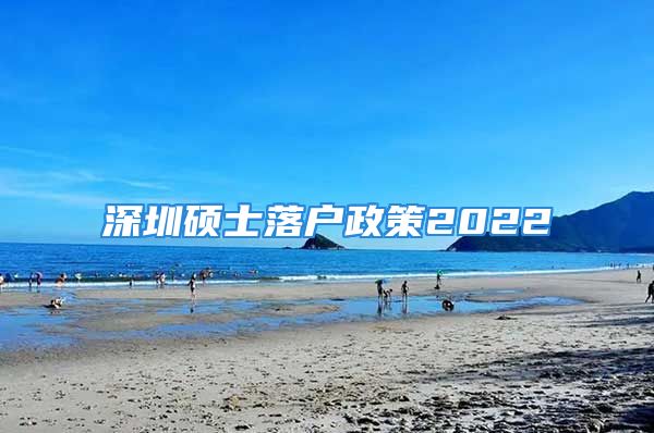 深圳硕士落户政策2022