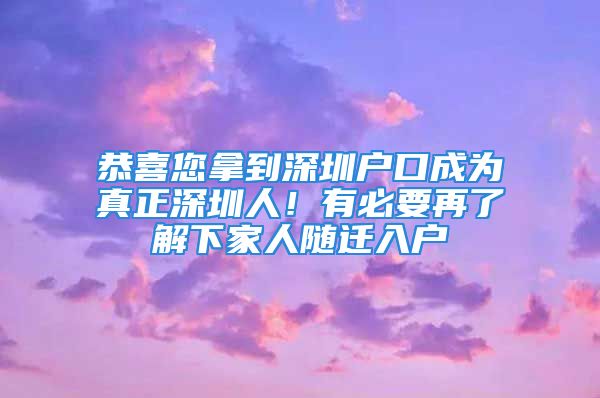 恭喜您拿到深圳户口成为真正深圳人！有必要再了解下家人随迁入户