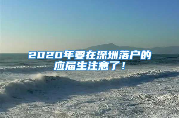 2020年要在深圳落户的应届生注意了！