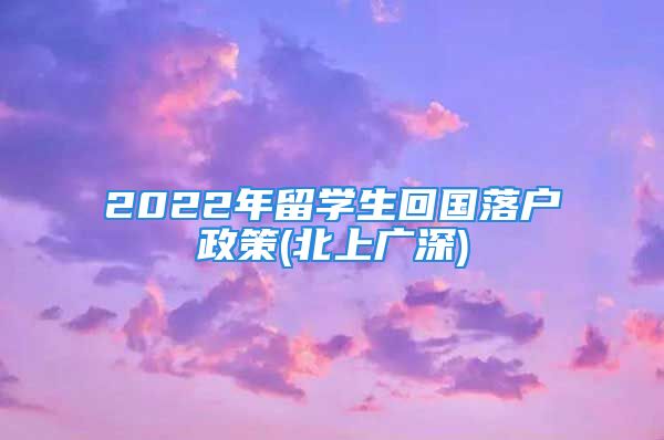 2022年留学生回国落户政策(北上广深)