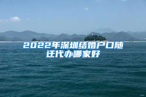 2022年深圳结婚户口随迁代办哪家好