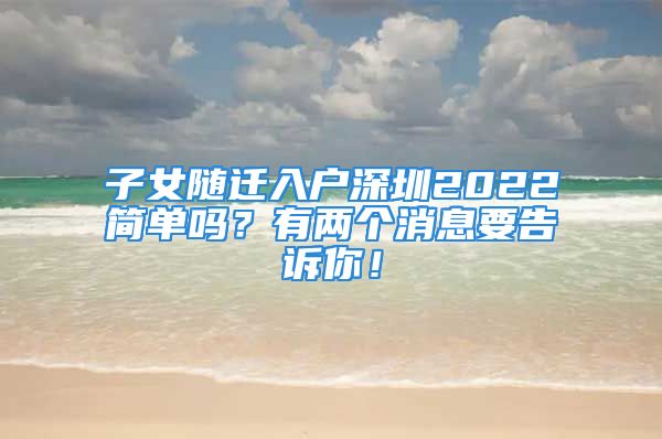 子女随迁入户深圳2022简单吗？有两个消息要告诉你！