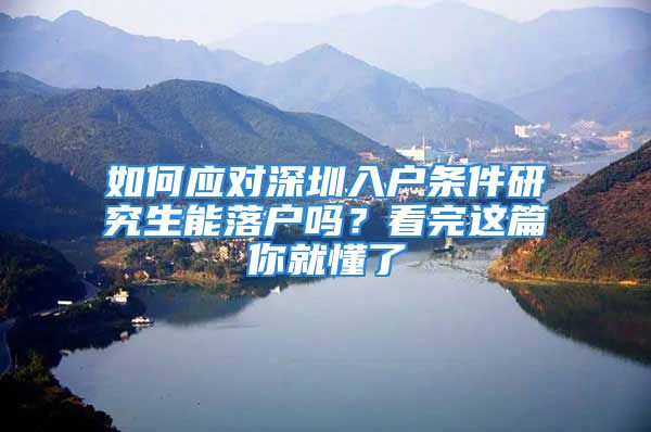 如何应对深圳入户条件研究生能落户吗？看完这篇你就懂了