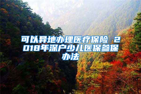 可以异地办理医疗保险 2018年深户少儿医保参保办法