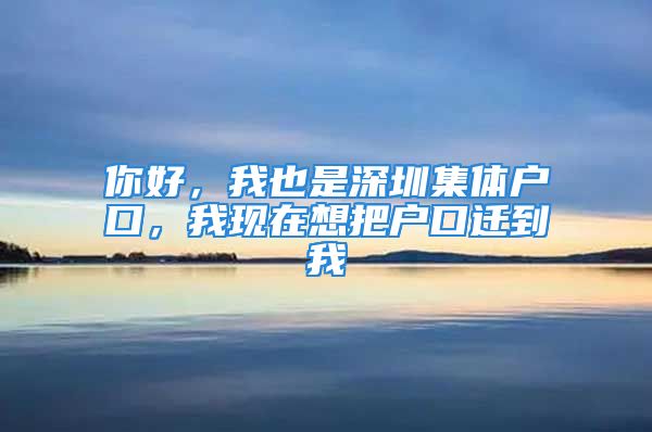 你好，我也是深圳集体户口，我现在想把户口迁到我