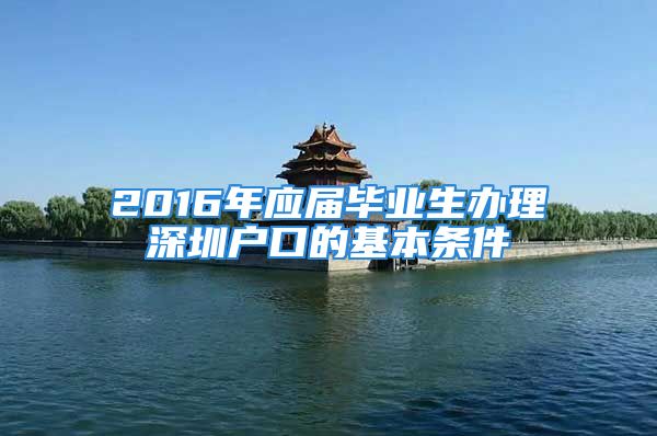 2016年应届毕业生办理深圳户口的基本条件