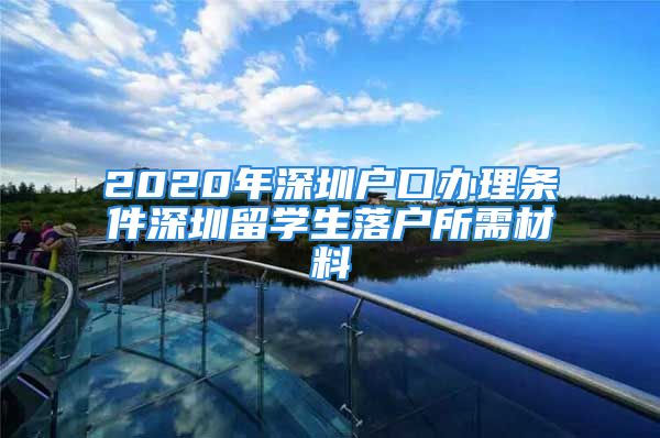 2020年深圳户口办理条件深圳留学生落户所需材料