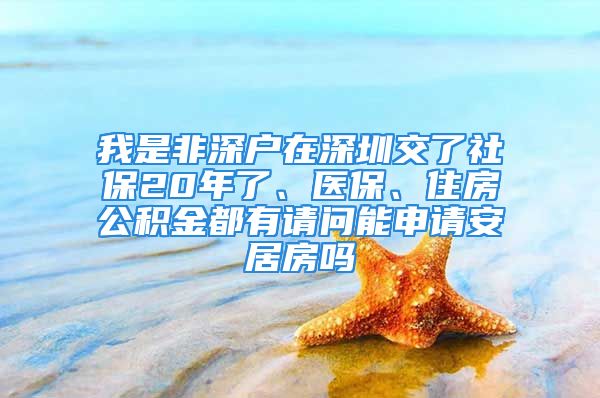 我是非深户在深圳交了社保20年了、医保、住房公积金都有请问能申请安居房吗