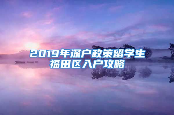 2019年深户政策留学生福田区入户攻略