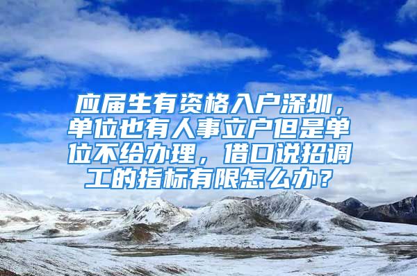 应届生有资格入户深圳，单位也有人事立户但是单位不给办理，借口说招调工的指标有限怎么办？