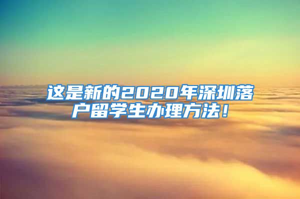 这是新的2020年深圳落户留学生办理方法！