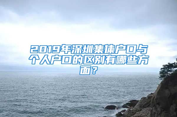 2019年深圳集体户口与个人户口的区别有哪些方面？