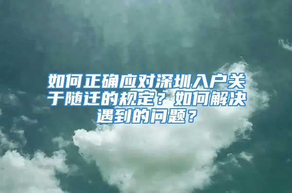 如何正确应对深圳入户关于随迁的规定？如何解决遇到的问题？