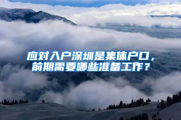 应对入户深圳是集体户口，前期需要哪些准备工作？