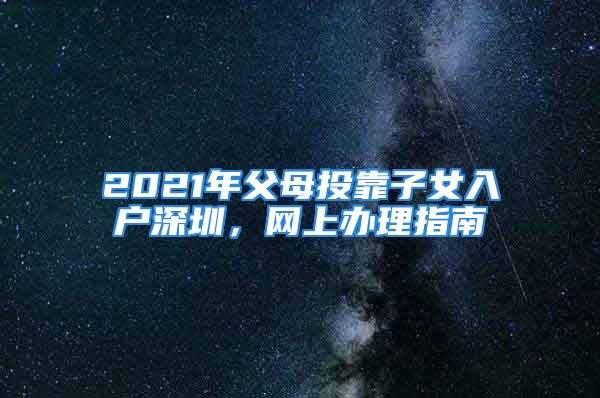 2021年父母投靠子女入户深圳，网上办理指南