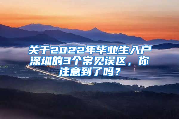 关于2022年毕业生入户深圳的3个常见误区，你注意到了吗？