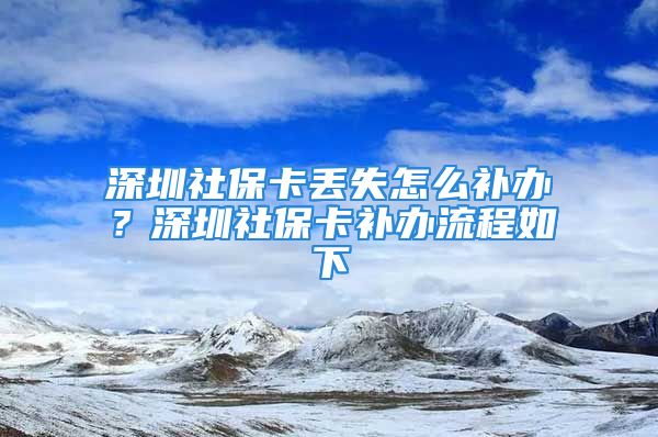 深圳社保卡丢失怎么补办？深圳社保卡补办流程如下