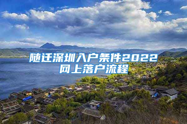 随迁深圳入户条件2022网上落户流程