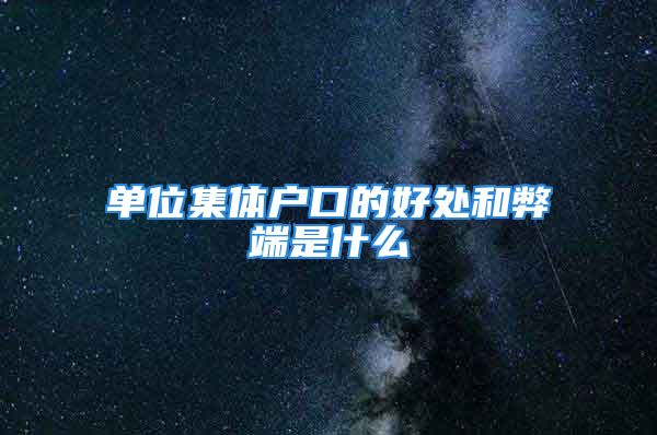 单位集体户口的好处和弊端是什么