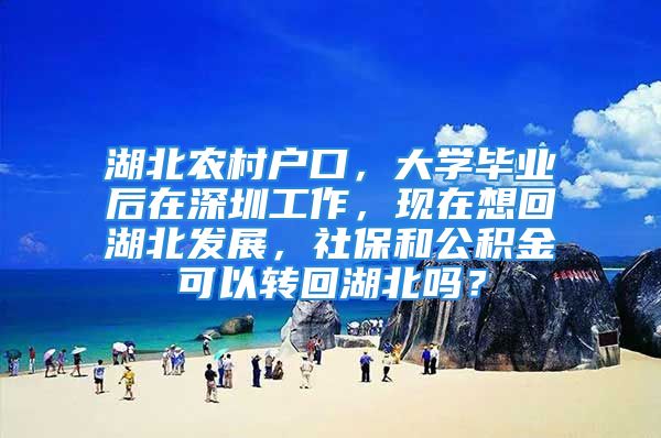 湖北农村户口，大学毕业后在深圳工作，现在想回湖北发展，社保和公积金可以转回湖北吗？