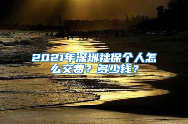 2021年深圳社保个人怎么交费？多少钱？