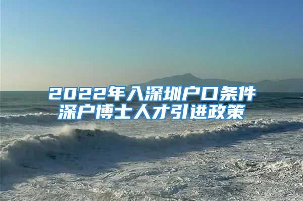 2022年入深圳户口条件深户博士人才引进政策