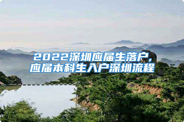 2022深圳应届生落户,应届本科生入户深圳流程