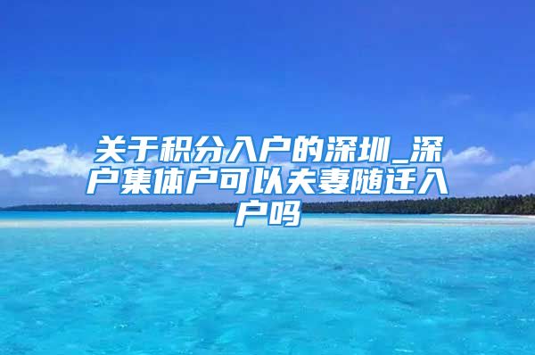 关于积分入户的深圳_深户集体户可以夫妻随迁入户吗