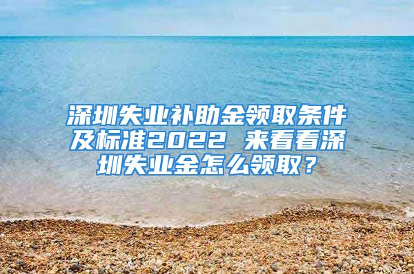 深圳失业补助金领取条件及标准2022 来看看深圳失业金怎么领取？