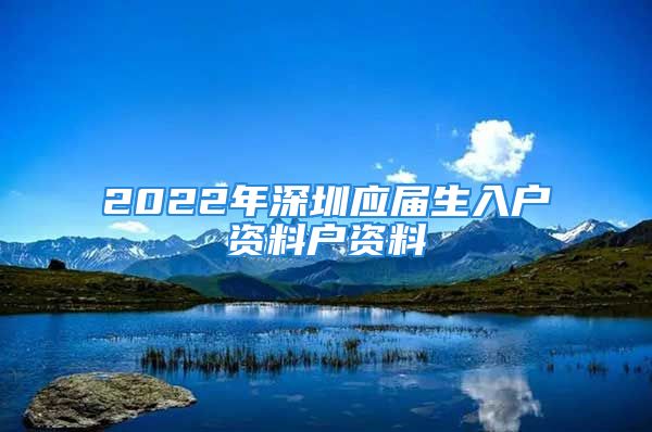 2022年深圳应届生入户资料户资料