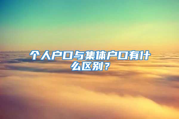 个人户口与集体户口有什么区别？