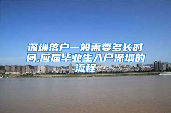 深圳落户一般需要多长时间,应届毕业生入户深圳的流程