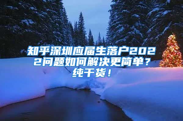 知乎深圳应届生落户2022问题如何解决更简单？纯干货！